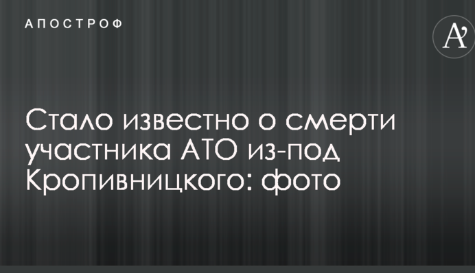 Стало відомо про смерть учасника АТО з-під Кропивницького: фото