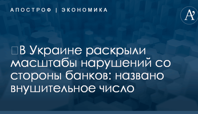 ​В Украине раскрыли масштабы нарушений со стороны банков: названо внушительное число