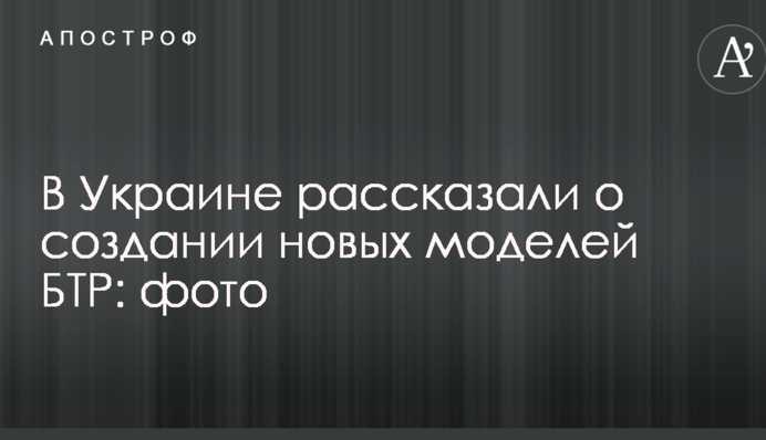 В Україні розповіли про створення нових моделей БТР: фото
