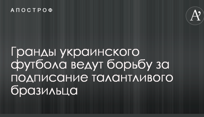 Гранды украинского футбола ведут борьбу за подписание талантливого бразильца