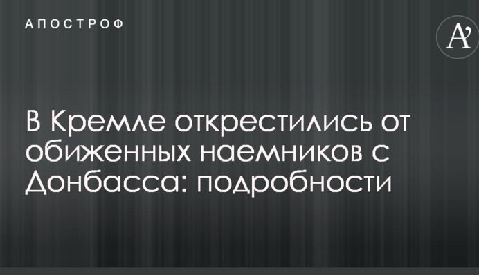 У Кремлі відхрестилися від скривджених найманців з Донбасу: подробиці