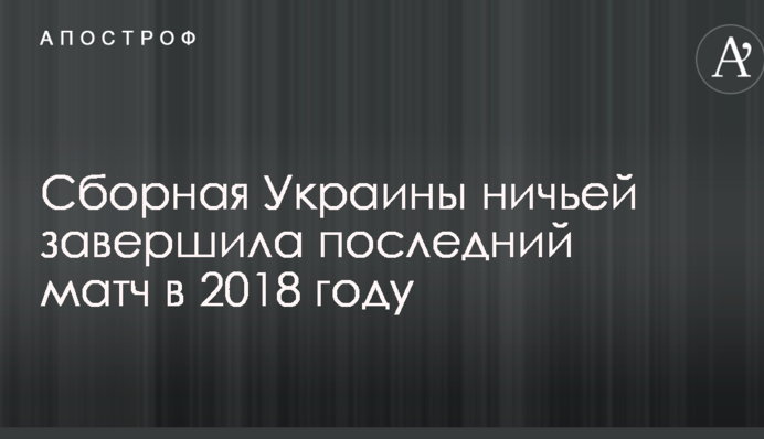 Сборная Украины ничьей завершила последний матч в 2018 году: видеообзор