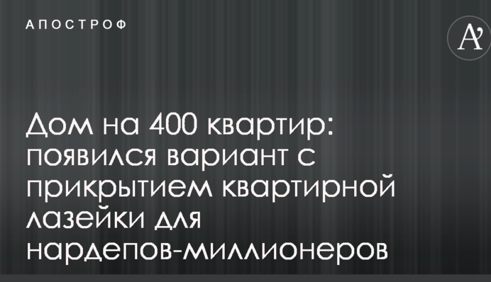 Будинок на 400 квартир: з'явився варіант з прикриттям квартирної лазівки для нардепів-мільйонерів