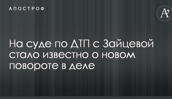 На суді по ДТП з Зайцевою стало відомо про новий поворот у справі