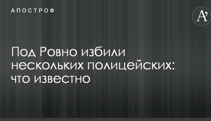 Під Рівним побили кількох поліцейських: що відомо