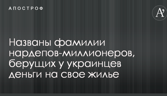 Названы фамилии нардепов-миллионеров, берущих у украинцев деньги на свое жилье