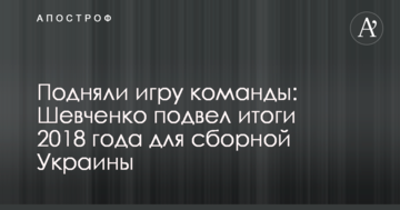 Подняли игру команды: Шевченко подвел итоги 2018 года для сборной Украины