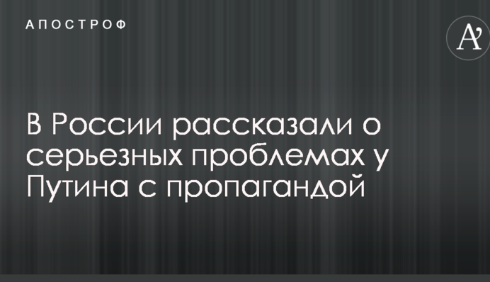 В России рассказали о серьезных проблемах у Путина с пропагандой