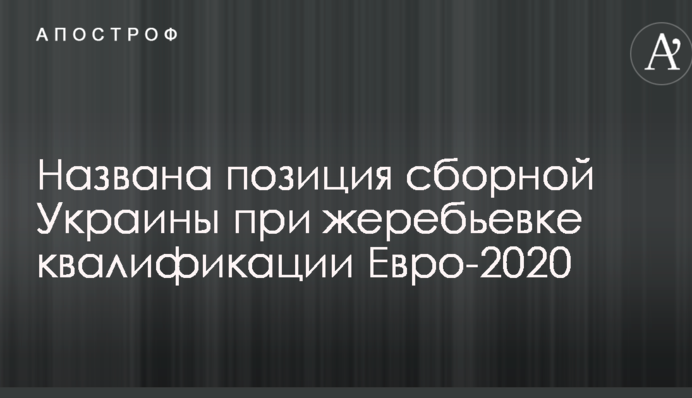 Названа позиция сборной Украины при жеребьевке квалификации Евро-2020