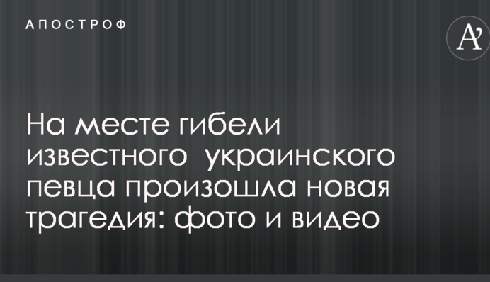 На місці загибелі відомого українського співака сталася нова трагедія: фото і відео