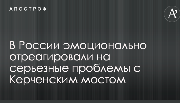 У Росії емоційно відреагували на серйозні проблеми з Керченською мостом