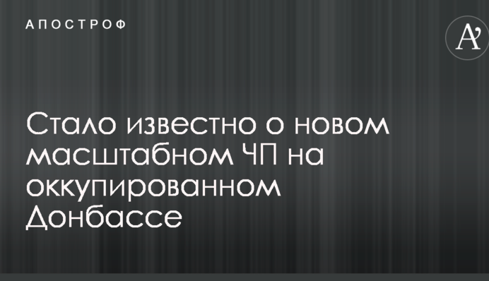 Стало известно о новом масштабном ЧП на оккупированном Донбассе