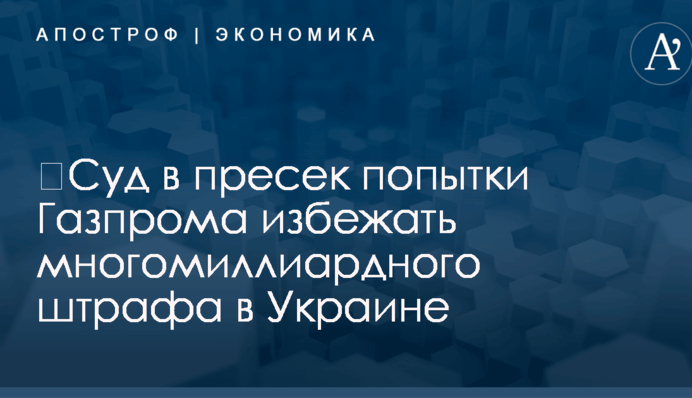 Штраф для Газпрома в Украине: суд поставил точку в разбирательстве