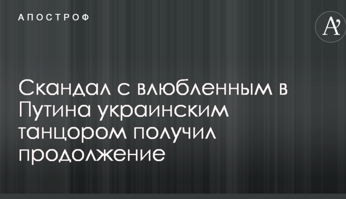 Скандал с влюбленным в Путина украинским танцором получил продолжение