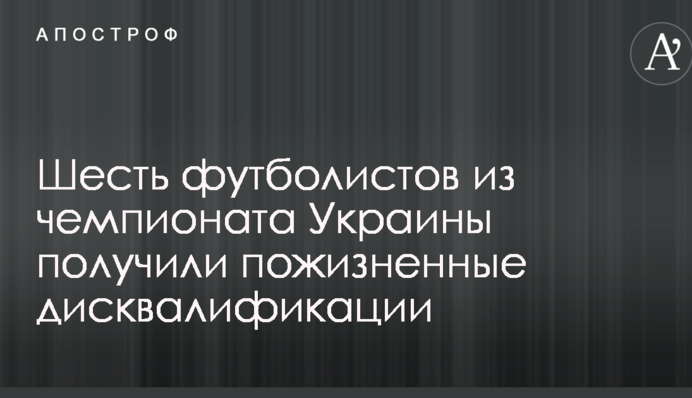 Шесть футболистов из чемпионата Украины получили пожизненные дисквалификации