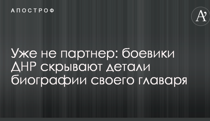 Вже не партнер: бойовики ДНР приховують деталі біографії свого ватажка