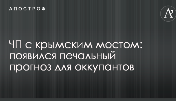 ЧП с крымским мостом: появился печальный прогноз для оккупантов