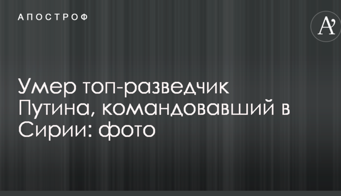 Помер топ-розвідник Путіна, який командував в Сирії: фото