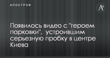 З'явилося відео з "героєм парковки", що влаштував серйозну пробку в центрі Києва