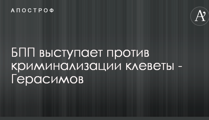 БПП виступає проти криміналізації наклепу - Герасимов