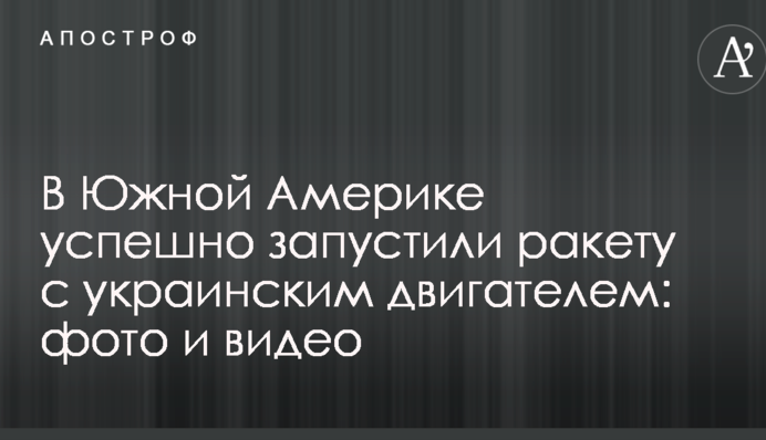 В Южной Америке успешно запустили ракету с украинским двигателем: фото и видео