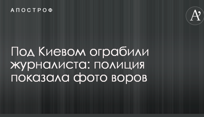 Під Києвом пограбували журналіста: поліція показала фото злодіїв