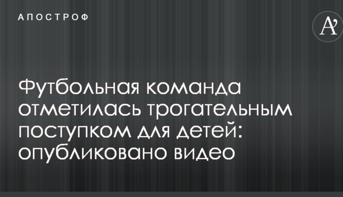 Футбольна команда відзначилася зворушливим вчинком для дітей: опубліковано відео