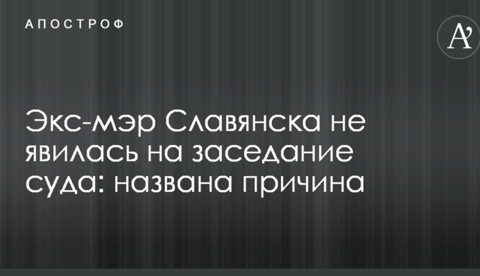 Екс-мер Слов'янська не з'явилася на засідання суду: названо причину