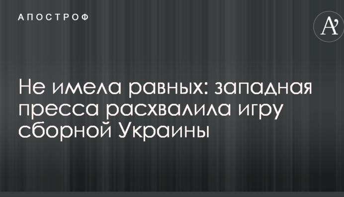 Не мала рівних: західна преса розхвалила гру збірної України