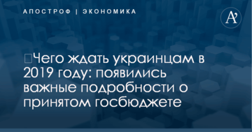 ​Чего ждать украинцам в 2019 году: появились важные подробности о принятом госбюджете
