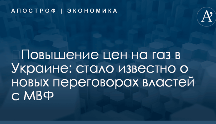 ​Повышение цен на газ в Украине: стало известно о новых переговорах властей с МВФ