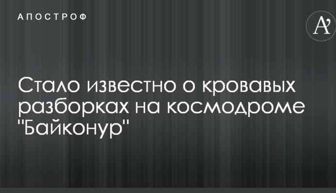 Стало известно о кровавых разборках на космодроме 