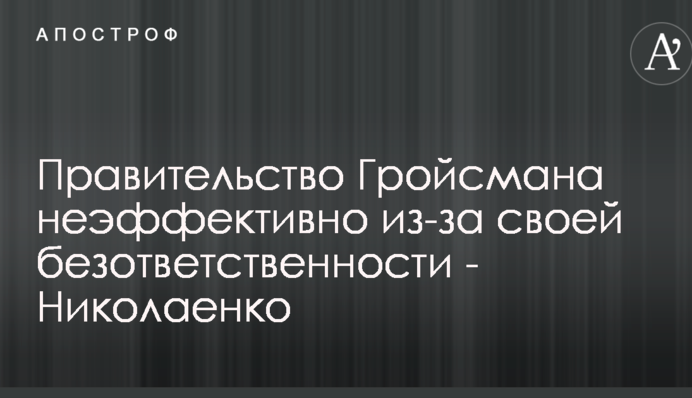 Правительство Гройсмана неэффективно из-за своей безответственности - Николаенко