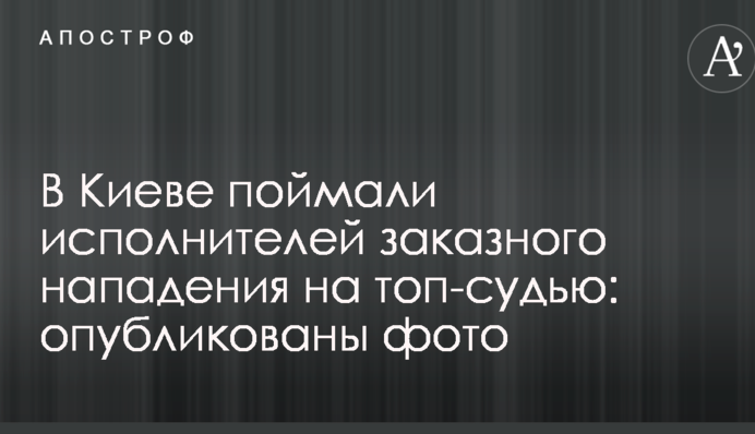 У Києві зловили виконавців замовного нападу на топ-суддю: опубліковано фото