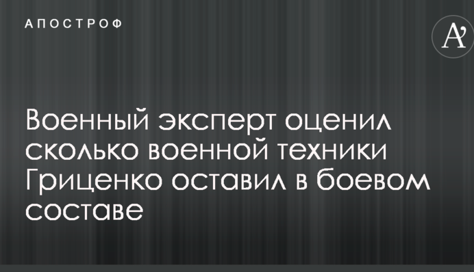 Военный эксперт оценил, сколько техники Гриценко оставил в боевом составе