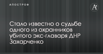 Стало відомо про долю одного з охоронців вбитого екс-ватажка ДНР Захарченко