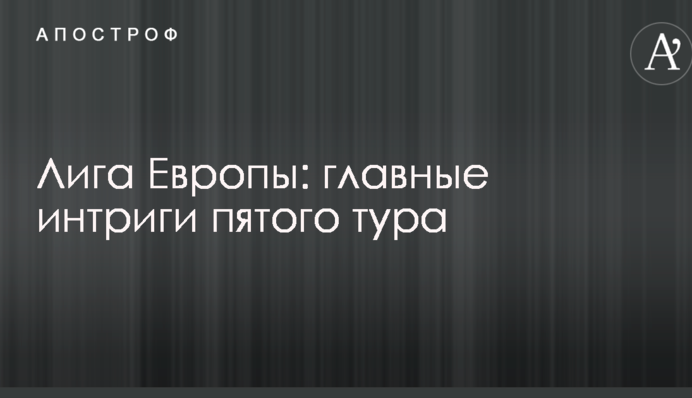 Ліга Європи: головні інтриги п'ятого туру