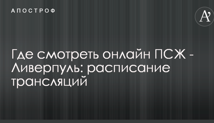 Де дивитися онлайн ПСЖ - Ліверпуль: розклад трансляцій