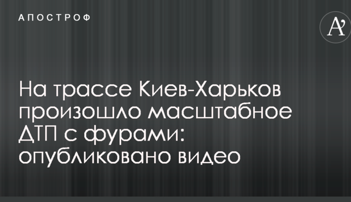 ​На трасі Київ-Харків сталася масштабна ДТП з фурами: опубліковано відео