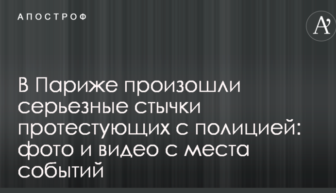 У Парижі відбулися серйозні сутички протестувальників з поліцією: фото і відео з місця подій