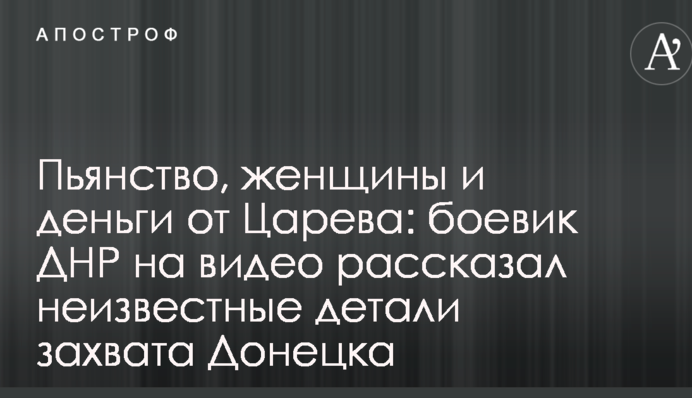 Пьянство, женщины и деньги от Царева: боевик ДНР на видео рассказал неизвестные детали захвата Донецка