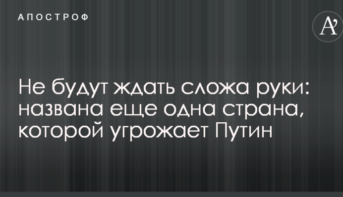 Не будут ждать сложа руки: названа еще одна страна, которой угрожает Путин