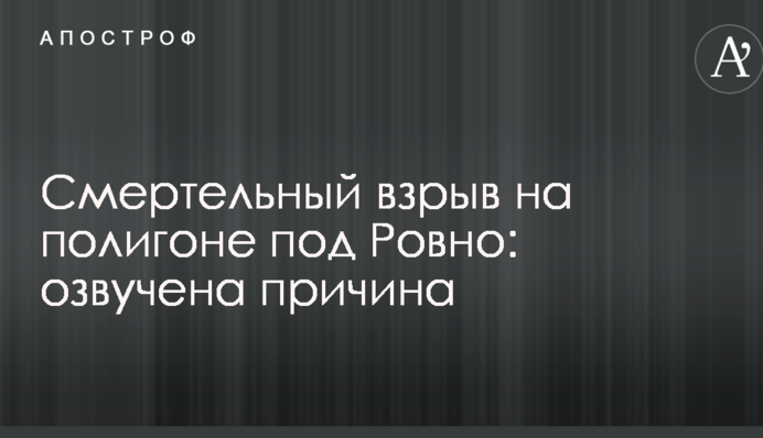 Смертельный взрыв на полигоне под Ровно: озвучена причина
