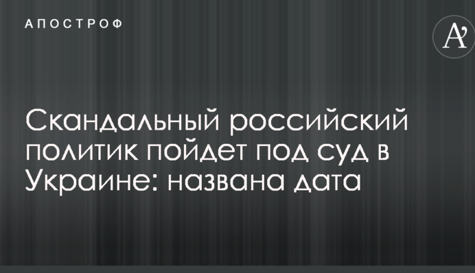 Скандальний російський політик піде під суд в Україні: названа дата