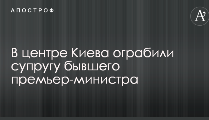 В центре Киева ограбили супругу бывшего премьер-министра