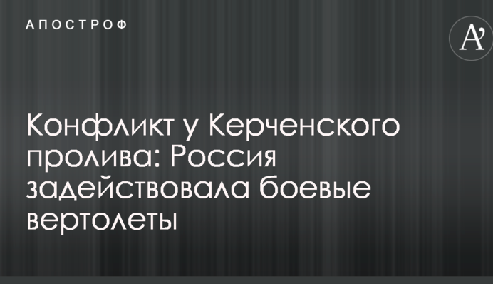 Конфлікт біля Керченської протоки: Росія задіяла бойові вертольоти