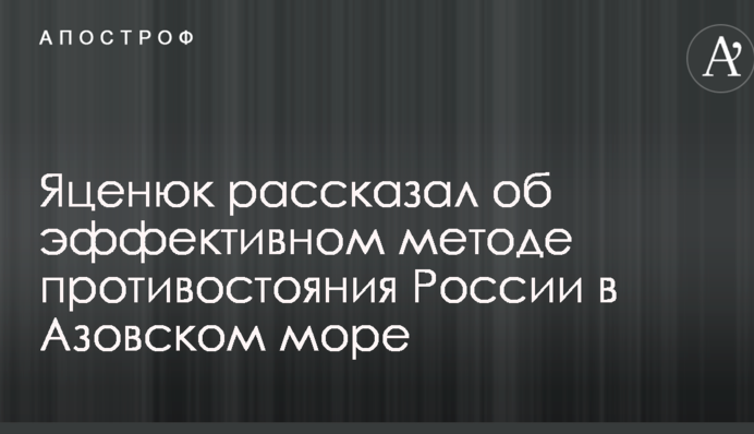 Яценюк розповів про ефективний метод протистояння Росії в Азовському морі