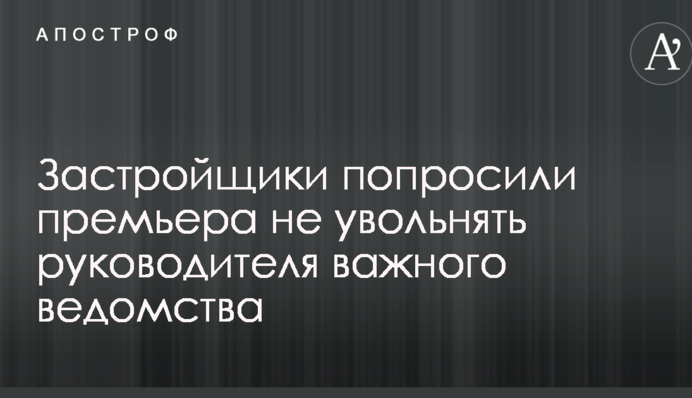 Застройщики попросили премьера не увольнять руководителя важного ведомства