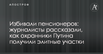 Били пенсіонерів: журналісти розповіли, як охоронці Путіна отримали елітні ділянки