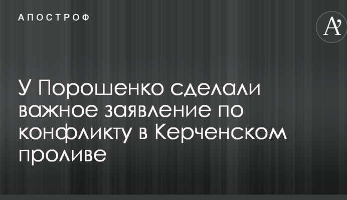 У Порошенко сделали важное заявление по конфликту в Керченском проливе